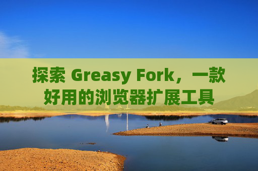 探索 Greasy Fork，一款好用的浏览器扩展工具