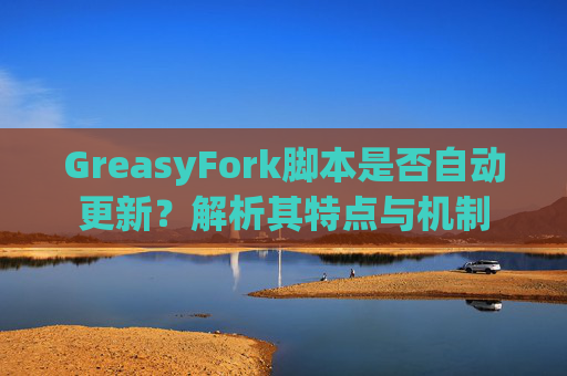 GreasyFork脚本是否自动更新？解析其特点与机制