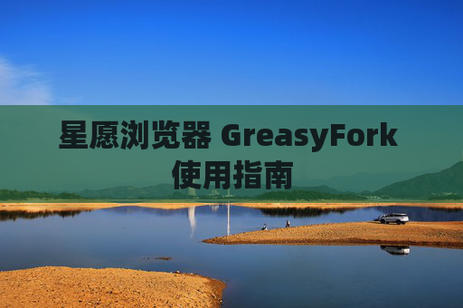 星愿浏览器 GreasyFork 使用指南
