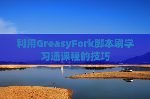 利用GreasyFork脚本刷学习通课程的技巧